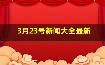 3月23号新闻大全最新