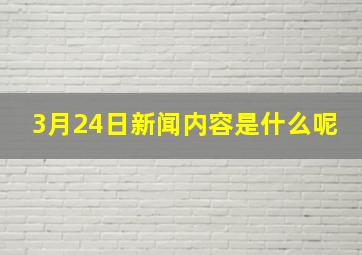 3月24日新闻内容是什么呢