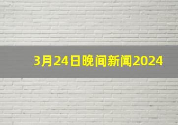 3月24日晚间新闻2024