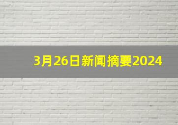 3月26日新闻摘要2024