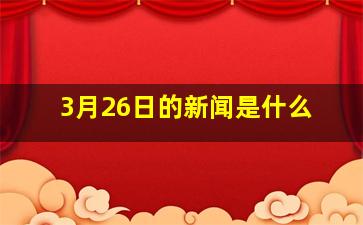 3月26日的新闻是什么