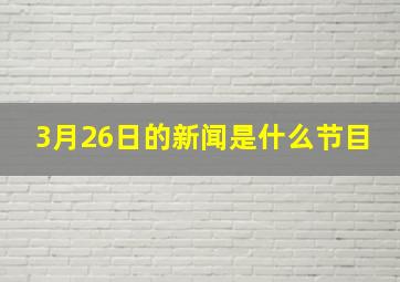 3月26日的新闻是什么节目