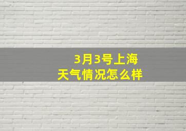 3月3号上海天气情况怎么样