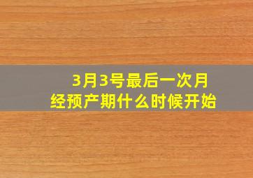 3月3号最后一次月经预产期什么时候开始