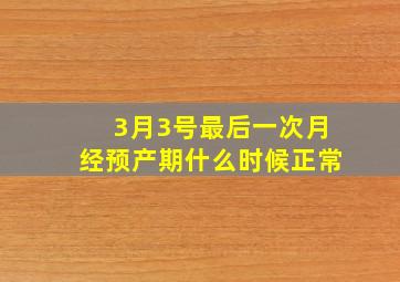 3月3号最后一次月经预产期什么时候正常