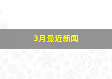 3月最近新闻