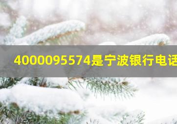 4000095574是宁波银行电话吗