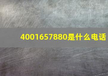 4001657880是什么电话