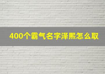 400个霸气名字泽熙怎么取