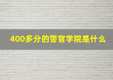 400多分的警官学院是什么