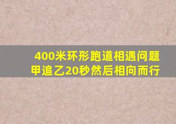 400米环形跑道相遇问题甲追乙20秒然后相向而行