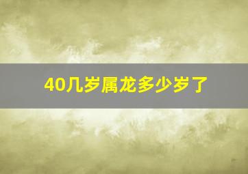 40几岁属龙多少岁了