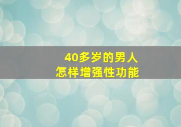 40多岁的男人怎样增强性功能