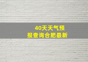 40天天气预报查询合肥最新