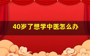 40岁了想学中医怎么办