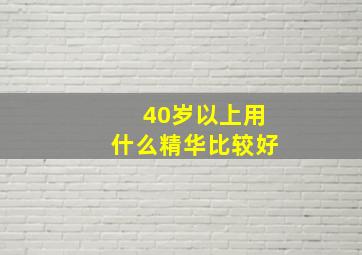 40岁以上用什么精华比较好