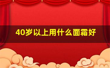 40岁以上用什么面霜好