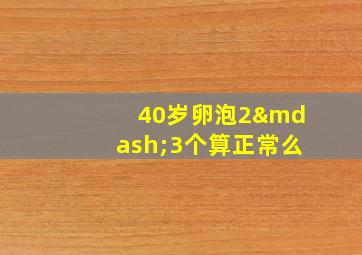 40岁卵泡2—3个算正常么