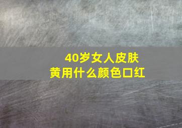 40岁女人皮肤黄用什么颜色口红