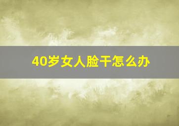 40岁女人脸干怎么办