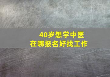 40岁想学中医在哪报名好找工作