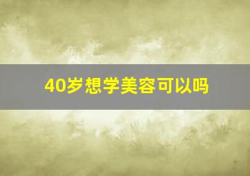 40岁想学美容可以吗