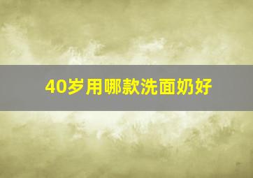 40岁用哪款洗面奶好