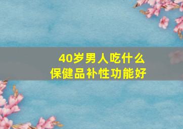 40岁男人吃什么保健品补性功能好