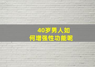 40岁男人如何增强性功能呢