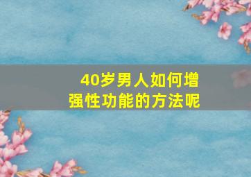 40岁男人如何增强性功能的方法呢