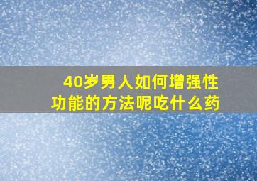 40岁男人如何增强性功能的方法呢吃什么药