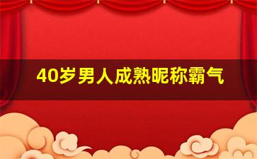 40岁男人成熟昵称霸气