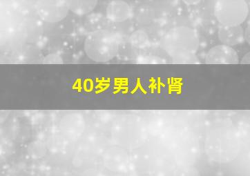 40岁男人补肾