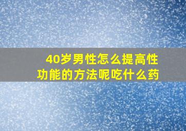 40岁男性怎么提高性功能的方法呢吃什么药