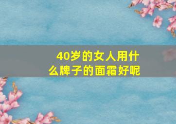 40岁的女人用什么牌子的面霜好呢