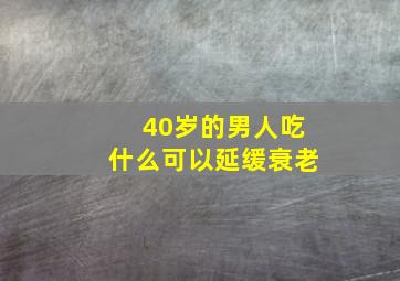 40岁的男人吃什么可以延缓衰老