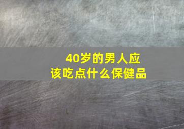 40岁的男人应该吃点什么保健品