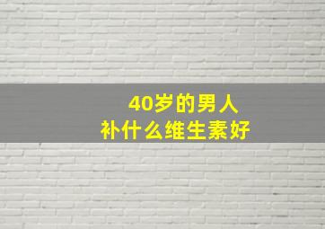 40岁的男人补什么维生素好