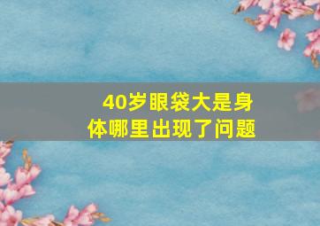 40岁眼袋大是身体哪里出现了问题