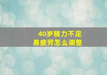 40岁精力不足易疲劳怎么调整