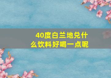 40度白兰地兑什么饮料好喝一点呢