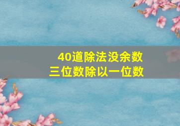 40道除法没余数三位数除以一位数