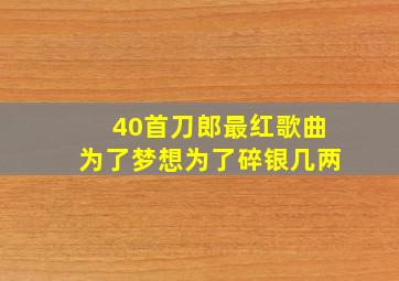 40首刀郎最红歌曲为了梦想为了碎银几两