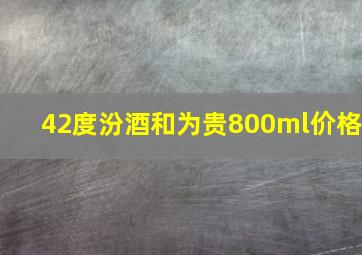 42度汾酒和为贵800ml价格