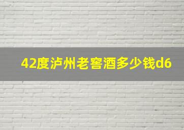 42度泸州老窖酒多少钱d6