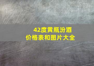 42度黄瓶汾酒价格表和图片大全