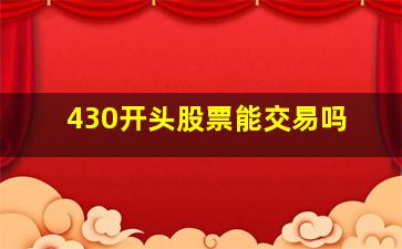 430开头股票能交易吗