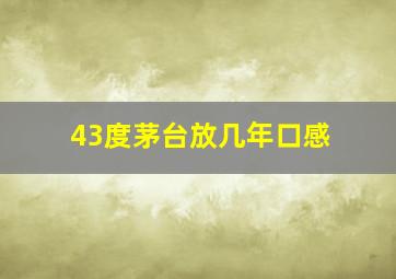 43度茅台放几年口感