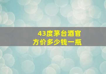 43度茅台酒官方价多少钱一瓶