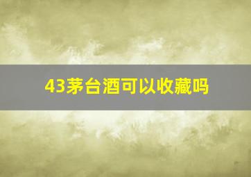 43茅台酒可以收藏吗